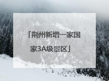 荆州新增一家国家3A级景区