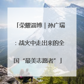 荣耀淄博｜孙广瑞：战火中走出来的全国“最美志愿者”