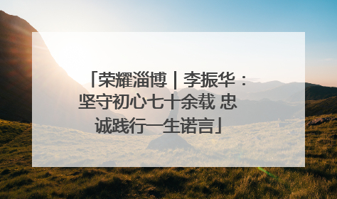 荣耀淄博｜李振华：坚守初心七十余载 忠诚践行一生诺言