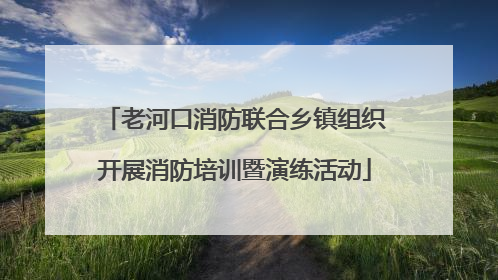 老河口消防联合乡镇组织开展消防培训暨演练活动