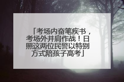 考场内奋笔疾书，考场外并肩作战！日照这两位民警以特别方式陪孩子高考