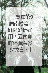 聚焦第9届南博会｜好喝好玩好用！云南咖啡还藏着多少惊喜？