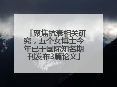 聚焦抗衰相关研究，五个女博士今年已于国际知名期刊发布3篇论文