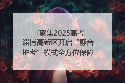 聚焦2025高考｜淄博高新区开启“静音护考”模式全方位保障高考环境整洁