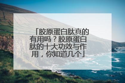 胶原蛋白肽真的有用吗？胶原蛋白肽的十大功效与作用，你知道几个