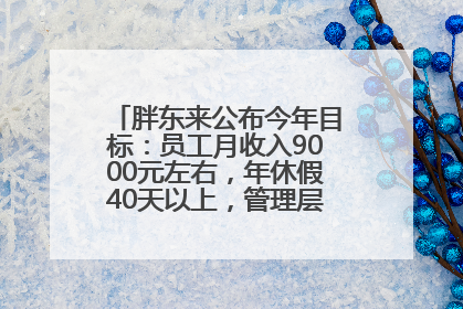 胖东来公布今年目标：员工月收入9000元左右，年休假40天以上，管理层人均分配70万元