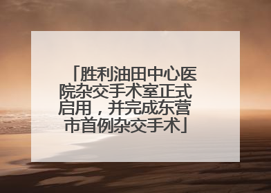 胜利油田中心医院杂交手术室正式启用，并完成东营市首例杂交手术