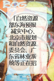 自然资源部东海预报减灾中心、北京市规划和自然资源委员会、广东省林业系统等正在招聘｜招聘信息