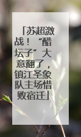 苏超激战！“醋坛子”大意翻了，镇江圣象队主场惜败宿迁