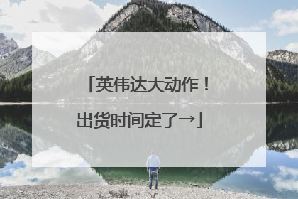 英伟达大动作！出货时间定了→