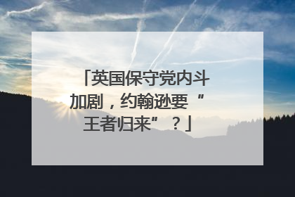 英国保守党内斗加剧，约翰逊要“王者归来”？