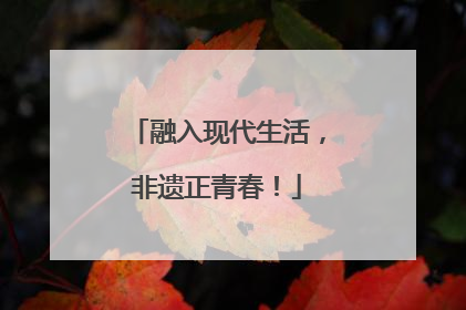 融入现代生活，非遗正青春！