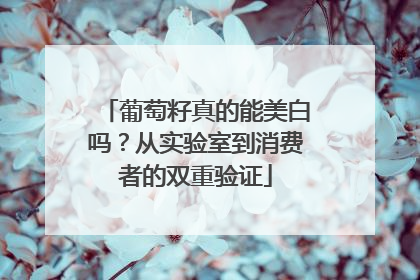葡萄籽真的能美白吗？从实验室到消费者的双重验证