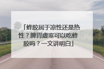 蜂胶属于凉性还是热性？脾胃虚寒可以吃蜂胶吗？一文讲明白