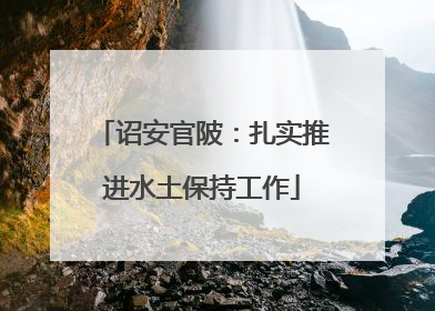 诏安官陂：扎实推进水土保持工作