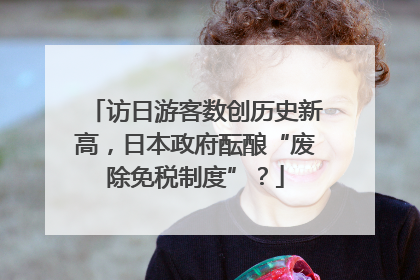 访日游客数创历史新高，日本政府酝酿“废除免税制度”？