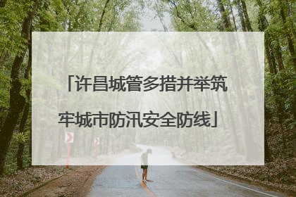 许昌城管多措并举筑牢城市防汛安全防线