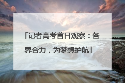 记者高考首日观察：各界合力，为梦想护航