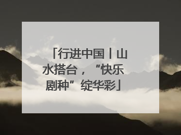 行进中国丨山水搭台，“快乐剧种”绽华彩