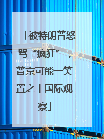 被特朗普怒骂“疯狂”，普京可能一笑置之丨国际观察