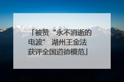 被赞“永不消逝的电波” 湖州王金法获评全国道德模范