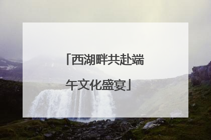 西湖畔共赴端午文化盛宴