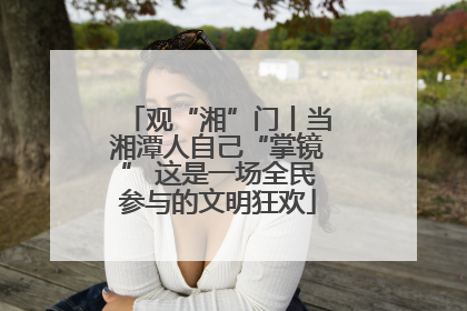 观“湘”门丨当湘潭人自己“掌镜” 这是一场全民参与的文明狂欢