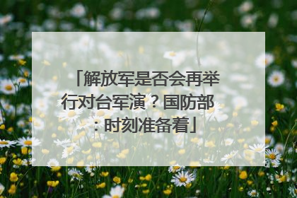 解放军是否会再举行对台军演？国防部：时刻准备着