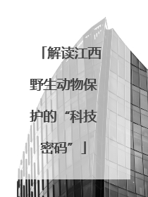 解读江西野生动物保护的“科技密码”