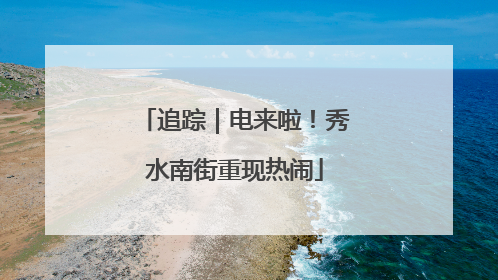 追踪｜电来啦！秀水南街重现热闹