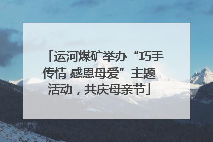 运河煤矿举办“巧手传情 感恩母爱”主题活动，共庆母亲节