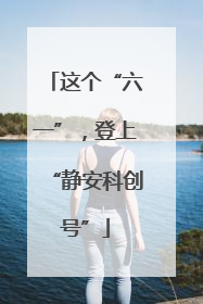 这个“六一”，登上“静安科创号”