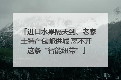 进口水果隔天到、老家土特产包邮进城 离不开这条“智能纽带”
