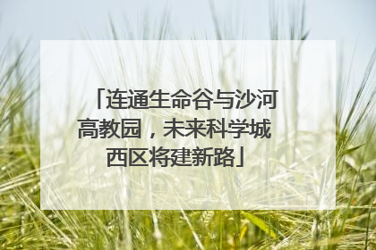连通生命谷与沙河高教园，未来科学城西区将建新路