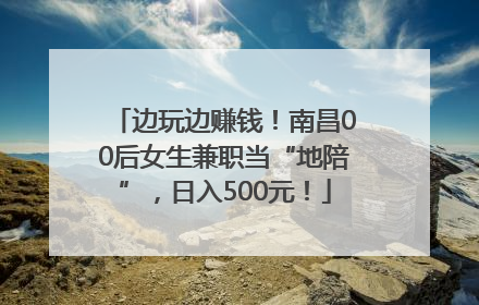 边玩边赚钱！南昌00后女生兼职当“地陪”，日入500元！