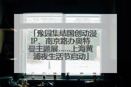 豫园集结国创动漫IP、南京路办奥特曼主题展……上海黄浦夜生活节启动