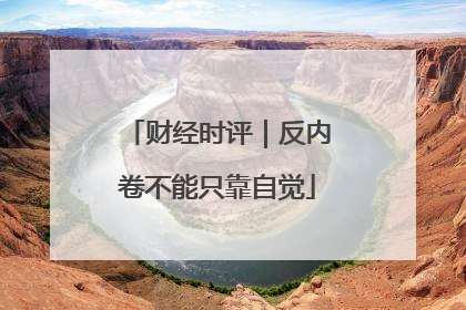 财经时评｜反内卷不能只靠自觉