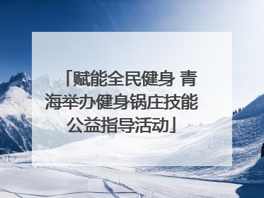 赋能全民健身 青海举办健身锅庄技能公益指导活动