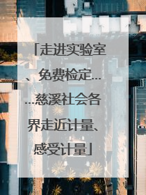 走进实验室、免费检定……慈溪社会各界走近计量、感受计量