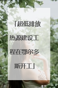 超低排放热源建设工程在鄂尔多斯开工