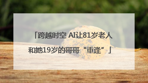 跨越时空 AI让81岁老人和她19岁的哥哥“重逢”