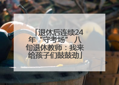 退休后连续24年“守考场” 八旬退休教师：我来给孩子们鼓鼓劲
