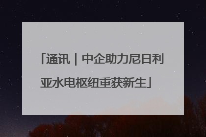 通讯｜中企助力尼日利亚水电枢纽重获新生