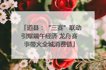 道县：“三赛”联动引爆端午经济 龙舟赛事带火全城消费链