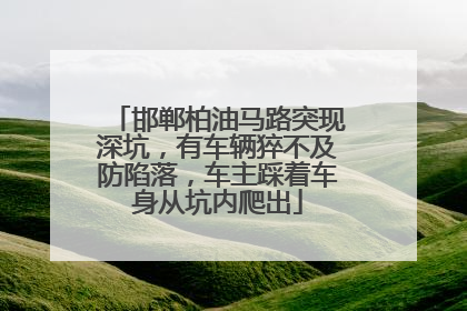 邯郸柏油马路突现深坑，有车辆猝不及防陷落，车主踩着车身从坑内爬出