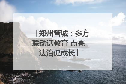 郑州管城：多方联动话教育 点亮法治促成长