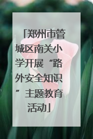 郑州市管城区南关小学开展“路外安全知识”主题教育活动