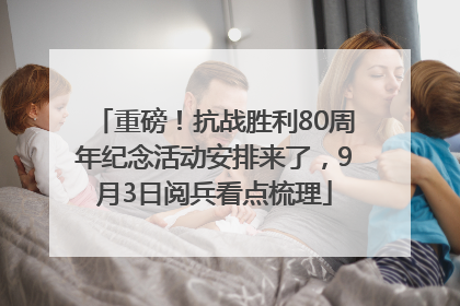 重磅！抗战胜利80周年纪念活动安排来了，9月3日阅兵看点梳理