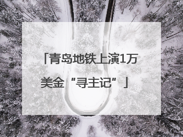 青岛地铁上演1万美金“寻主记”