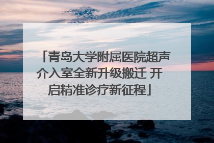 青岛大学附属医院超声介入室全新升级搬迁 开启精准诊疗新征程